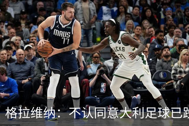 格拉维纳：不认同意大利足球已跌至最低点 对未晋级世界杯失望